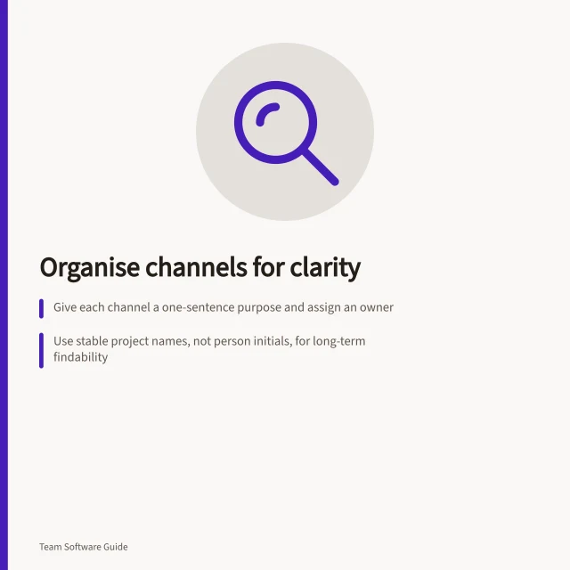 Organise channels for clarity: Give each channel a one-sentence purpose and assign an owner; Use stable project names, not person initials, for long-term findability; Run retrieval drills to test if outsiders can locate key messages. Organising channels so important messages can be found