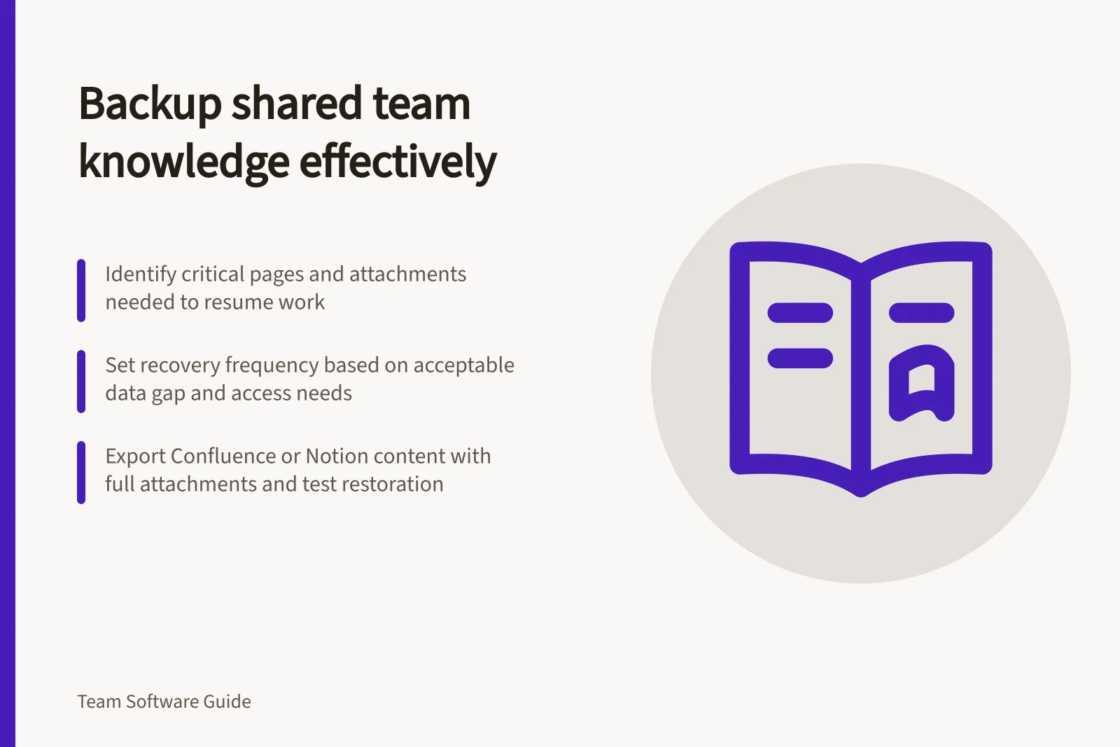 Backup shared team knowledge effectively: Identify critical pages and attachments needed to resume work; Set recovery frequency based on acceptable data gap and access needs; Export Confluence or Notion content with full attachments and test restoration