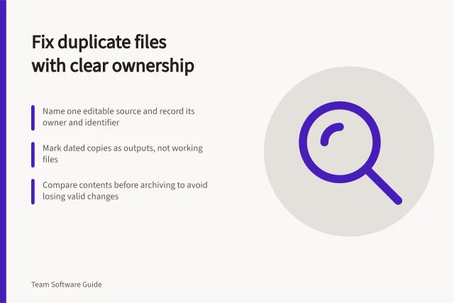 Fix duplicate files with clear ownership: Name one editable source and record its owner and identifier; Mark dated copies as outputs, not working files; Compare contents before archiving to avoid losing valid changes. Preventing and fixing duplicate files with unclear ownership
