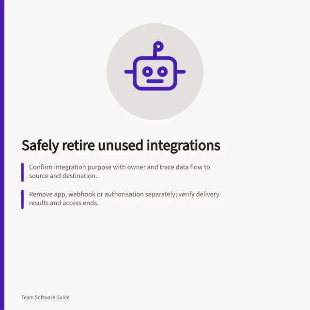 Safely retire unused integrations: Confirm integration purpose with owner and trace data flow to source and destination.; Remove app, webhook or authorisation separately; verify delivery results and access ends.; Keep a retirement note with actions taken, replacement plans, and data retention questions. Removing integrations that no longer serve a team safely