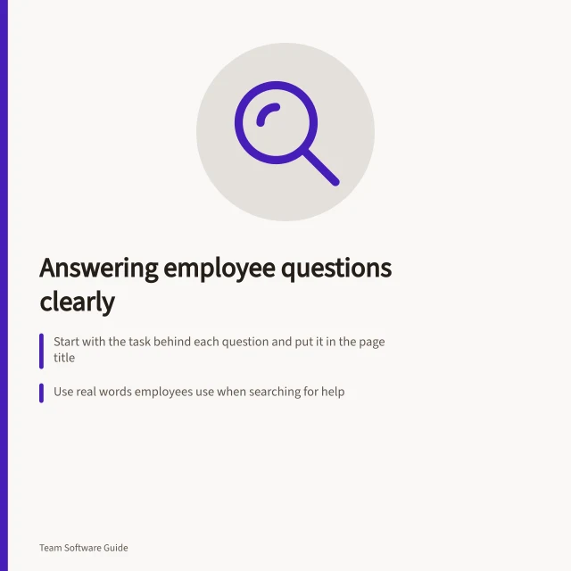 Answering employee questions clearly: Start with the task behind each question and put it in the page title; Use real words employees use when searching for help; Structure each page around the next action needed. Structuring knowledge around questions employees ask
