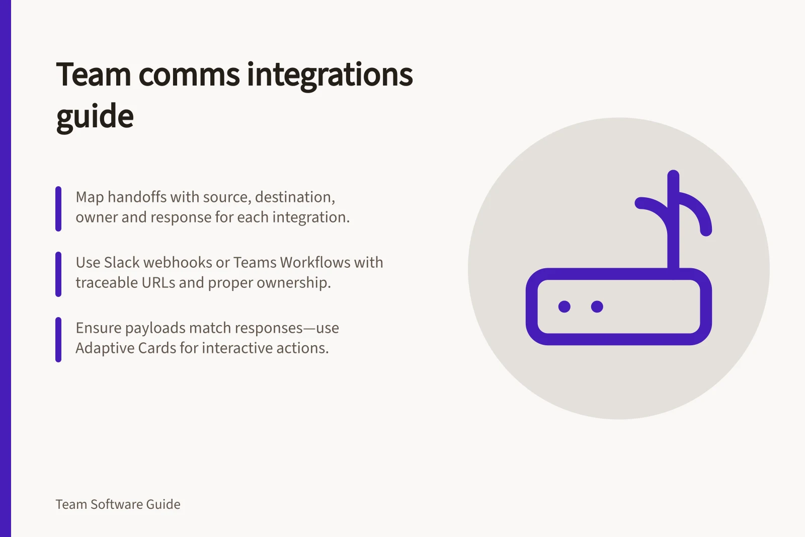 Team comms integrations guide: Map handoffs with source, destination, owner and response for each integration.; Use Slack webhooks or Teams Workflows with traceable URLs and proper ownership.; Ensure payloads match responses—use Adaptive Cards for interactive actions.